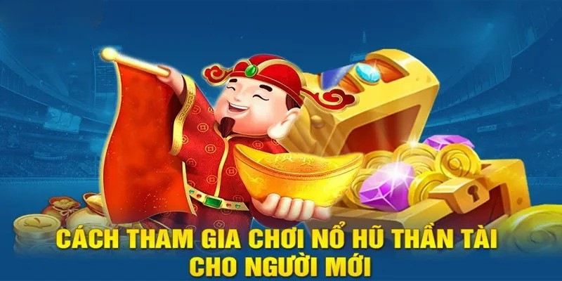 Cách tham gia nổ hũ thần tài cho người mới